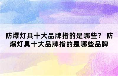 防爆灯具十大品牌指的是哪些？ 防爆灯具十大品牌指的是哪些品牌